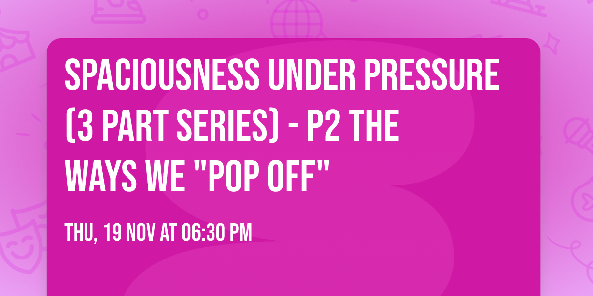 Spaciousness Under Pressure (3 Part Series) - P2 The Ways We "Pop Off"