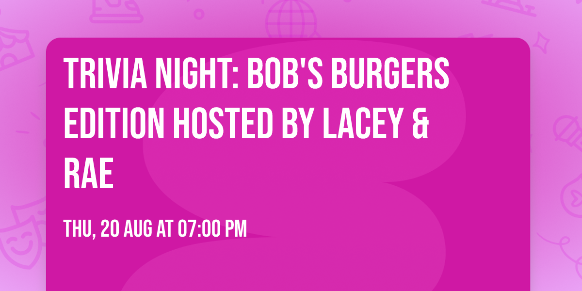 Trivia Night: Bob's Burgers Edition hosted by Lacey & Rae