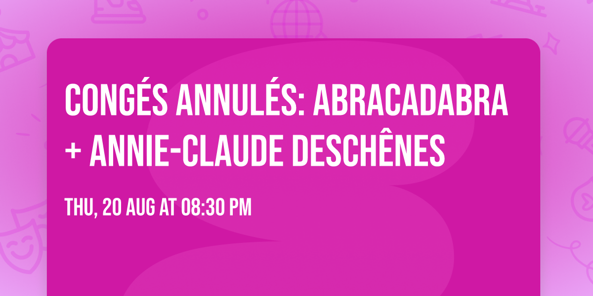 Cong\u00e9s Annul\u00e9s: Abracadabra + Annie-Claude Desch\u00eanes
