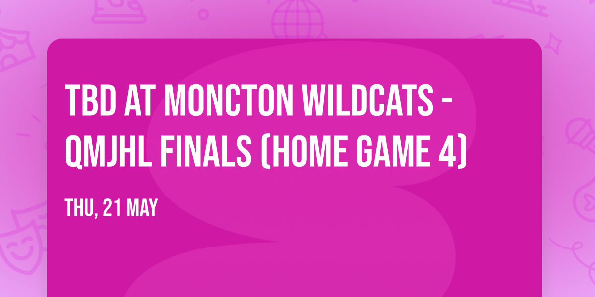 TBD at Moncton Wildcats - QMJHL Finals (Home Game 4)