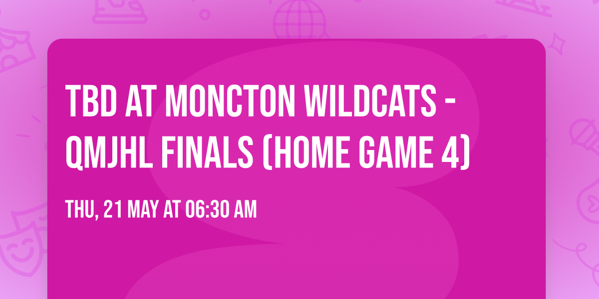 TBD at Moncton Wildcats - QMJHL Finals (Home Game 4)