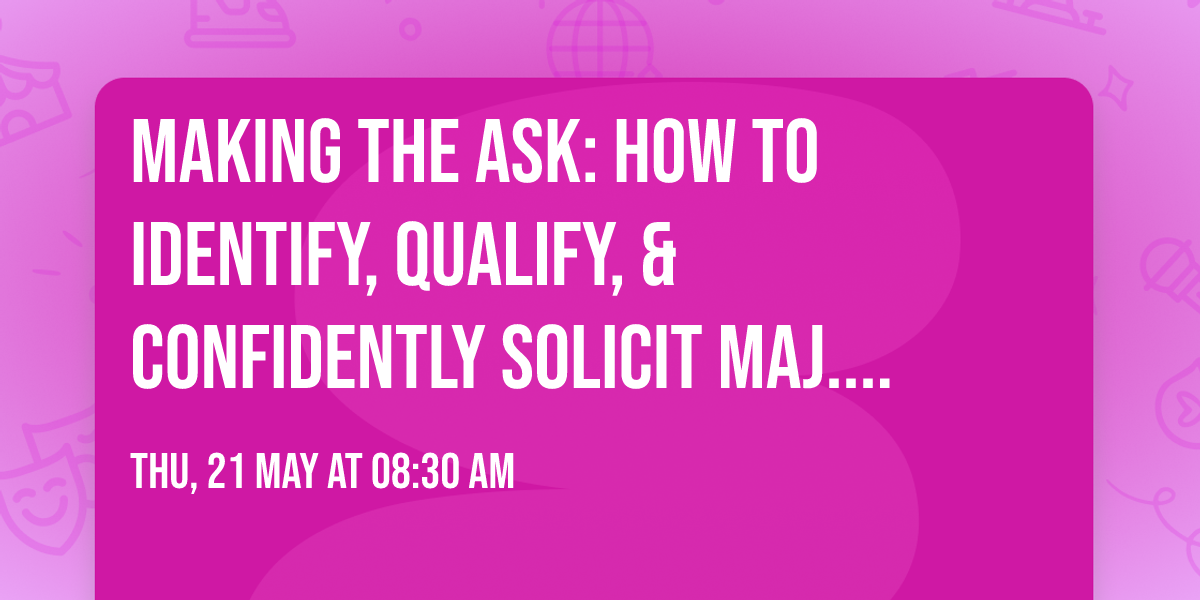 Making the Ask: How to Identify, Qualify, & Confidently Solicit Maj. Donors