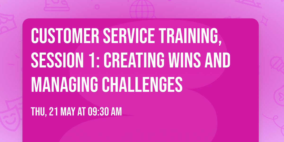 CUSTOMER SERVICE TRAINING, SESSION 1: Creating Wins and Managing Challenges