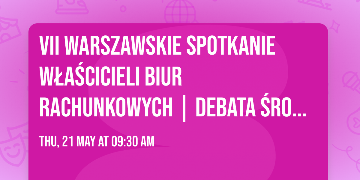 VII Warszawskie Spotkanie W\u0142a\u015bcicieli Biur Rachunkowych | Debata \u015brodowiskowa | 21.05.2026