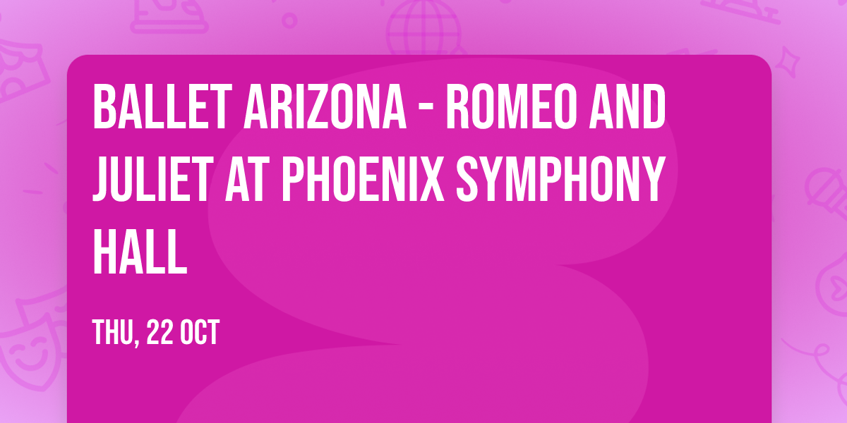 Ballet Arizona - Romeo and Juliet at Phoenix Symphony Hall