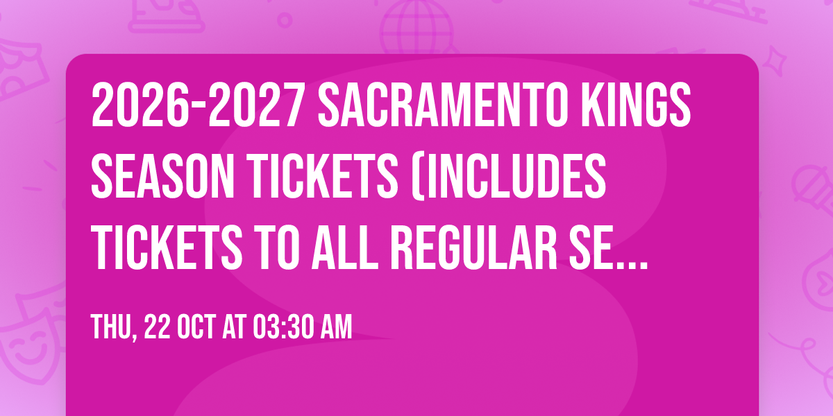 2026-2027 Sacramento Kings Season Tickets (Includes Tickets To All Regular Season Home Games)