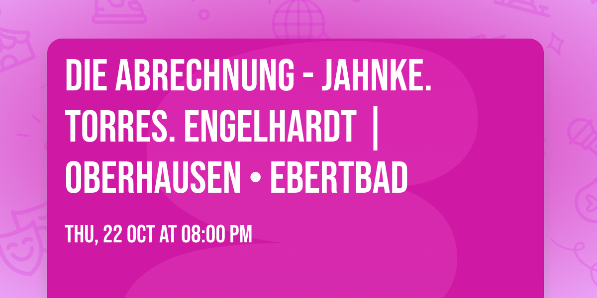 Die Abrechnung - Jahnke. Torres. Engelhardt | Oberhausen \u2022 Ebertbad