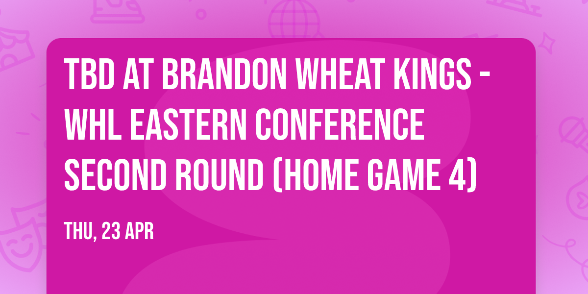 TBD at Brandon Wheat Kings - WHL Eastern Conference Second Round (Home Game 4)