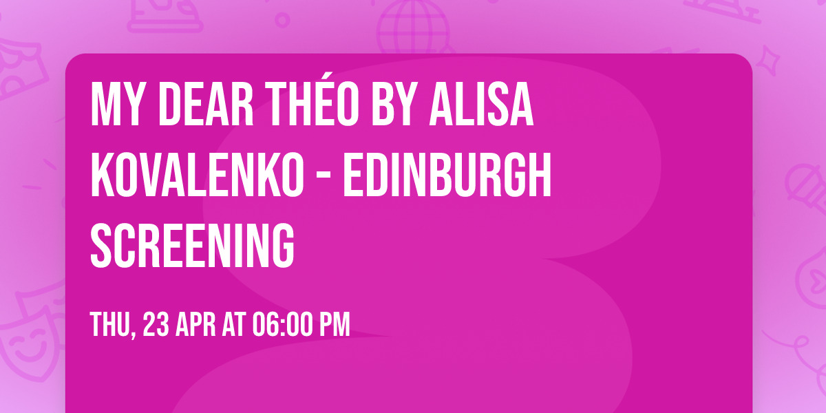 MY DEAR TH\u00c9O  by Alisa Kovalenko - Edinburgh Screening