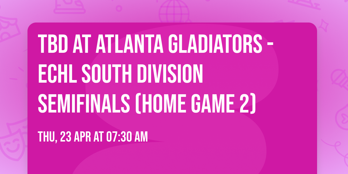 TBD at Atlanta Gladiators - ECHL South Division Semifinals (Home Game 2)