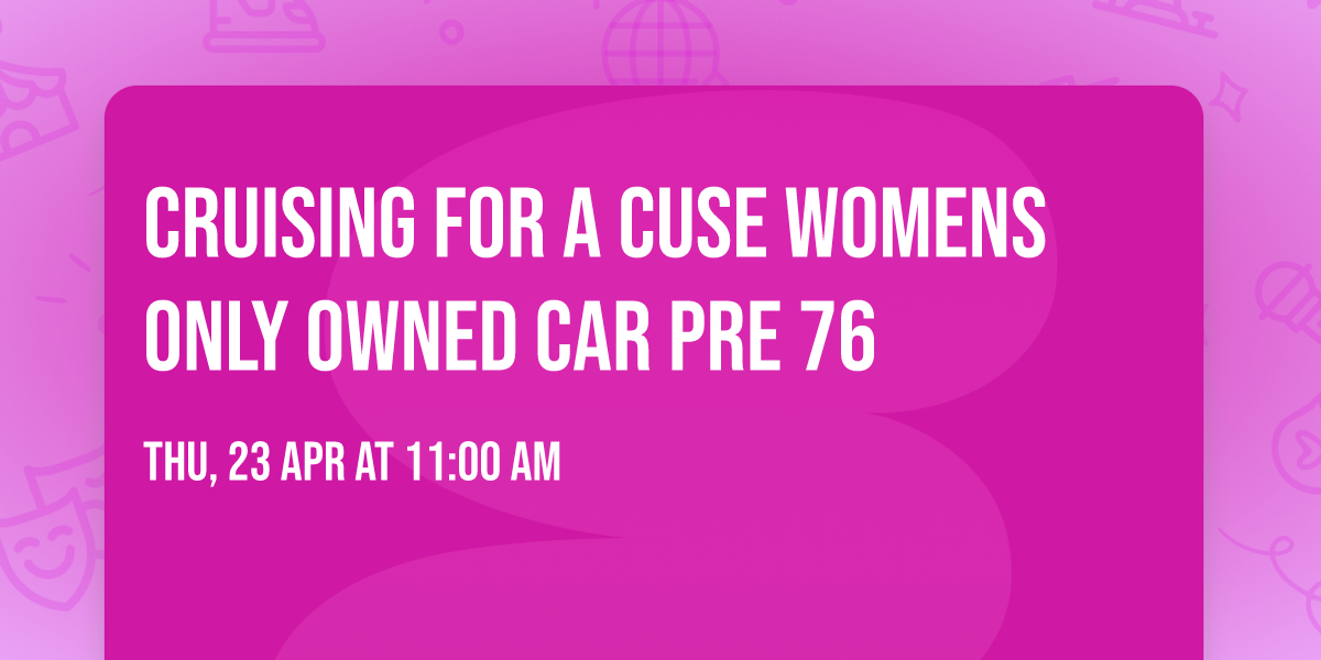 Cruising for a cuse womens Only owned Car pre 76
