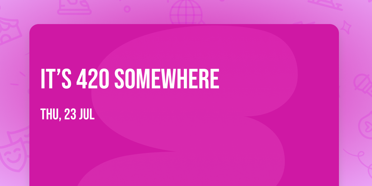 It\u2019s 420 somewhere