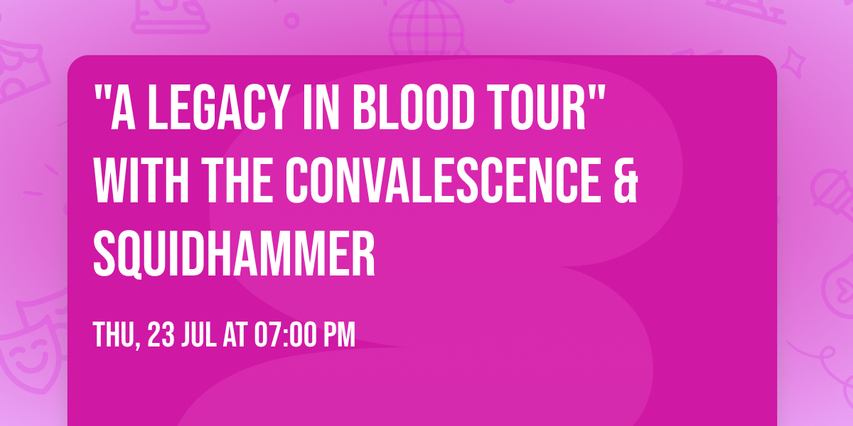 "A Legacy In Blood Tour" with The Convalescence & Squidhammer