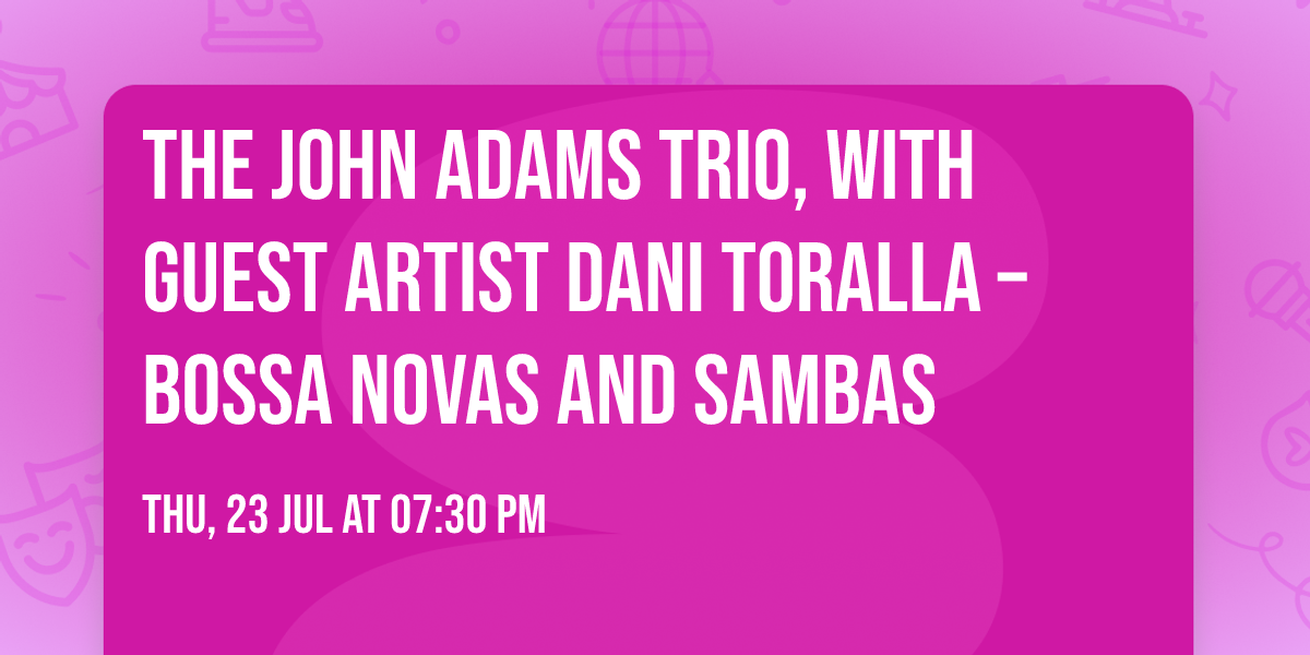 The John Adams Trio, with guest artist Dani Toralla \u2013 Bossa Novas and Sambas
