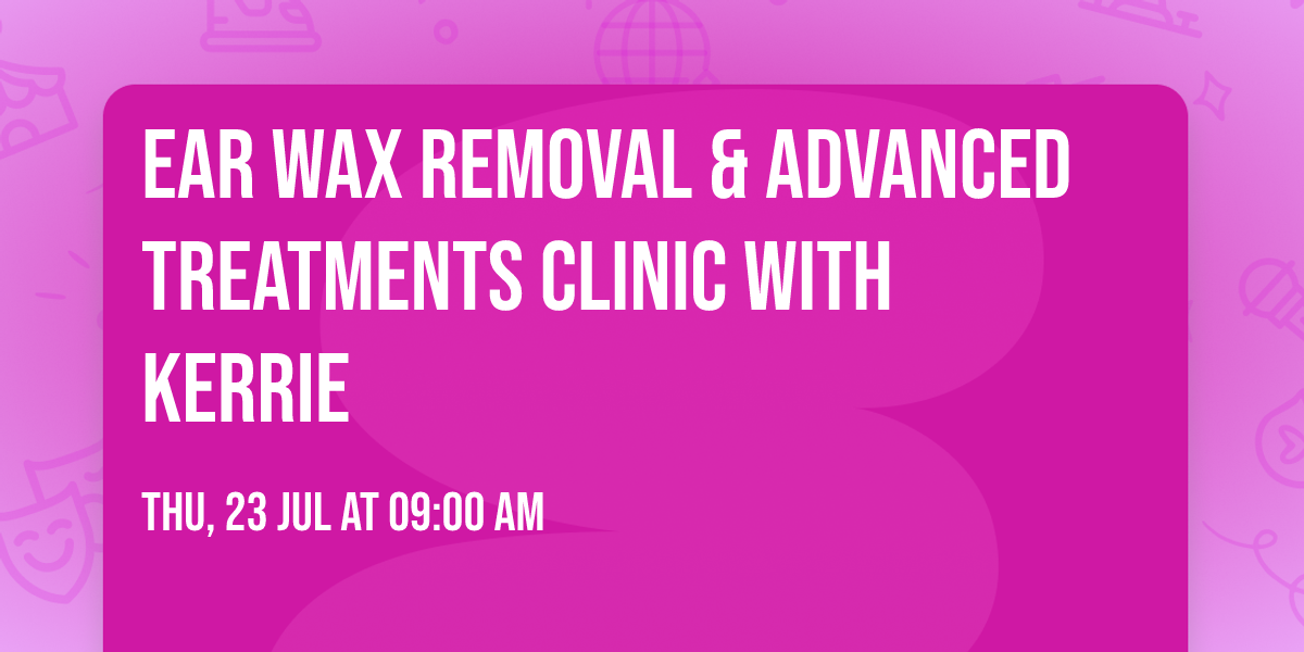 Ear Wax Removal & Advanced Treatments Clinic with Kerrie