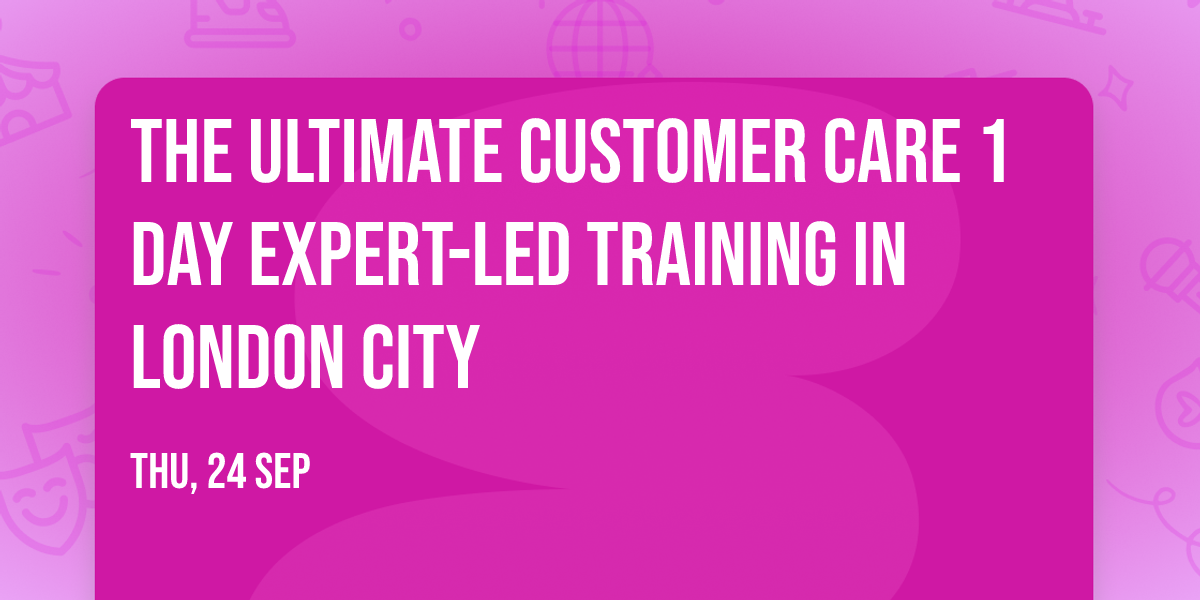 The Ultimate Customer Care\u00ae 1 Day Expert-led Training in London City