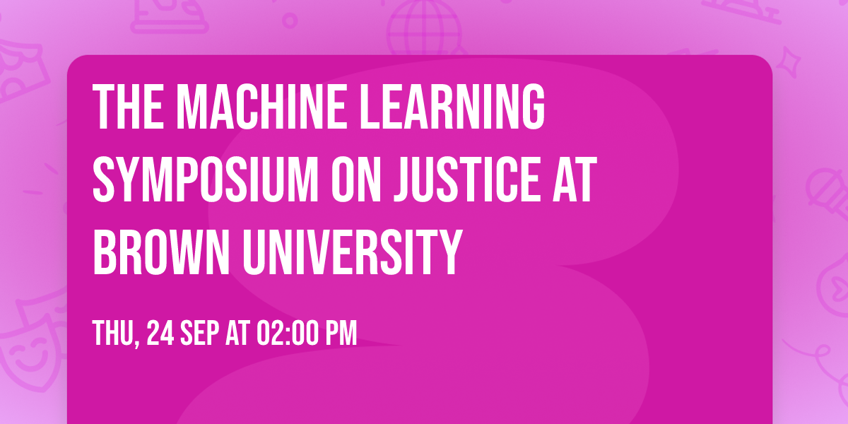The Machine Learning Symposium on Justice at Brown University