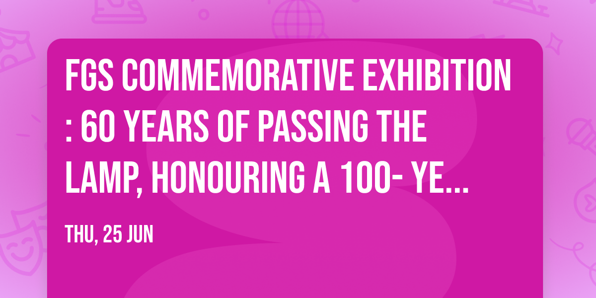 FGS Commemorative Exhibition: 60 Years of Passing the Lamp, Honouring a 100- Year Legacy