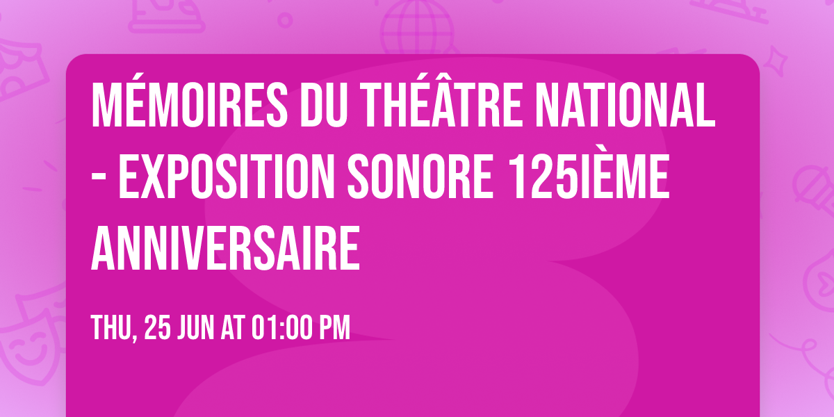 M\u00c9MOIRES DU TH\u00c9\u00c2TRE NATIONAL - Exposition sonore 125i\u00e8me anniversaire 