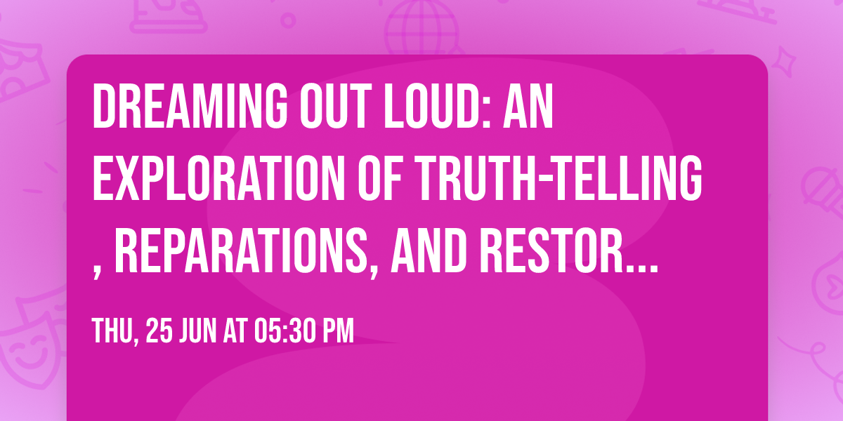 Dreaming Out Loud: An Exploration of Truth-telling, Reparations, and Restorative Justice