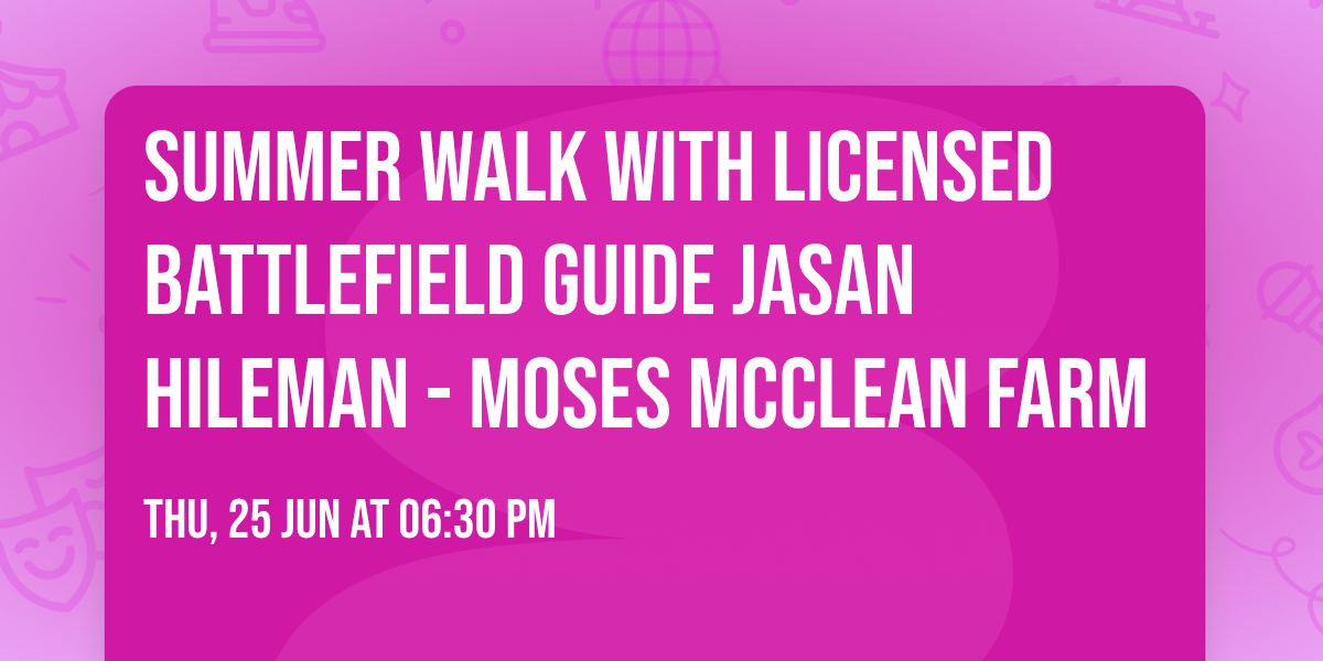 Summer Walk with Licensed Battlefield Guide Jasan Hileman - Moses McClean Farm