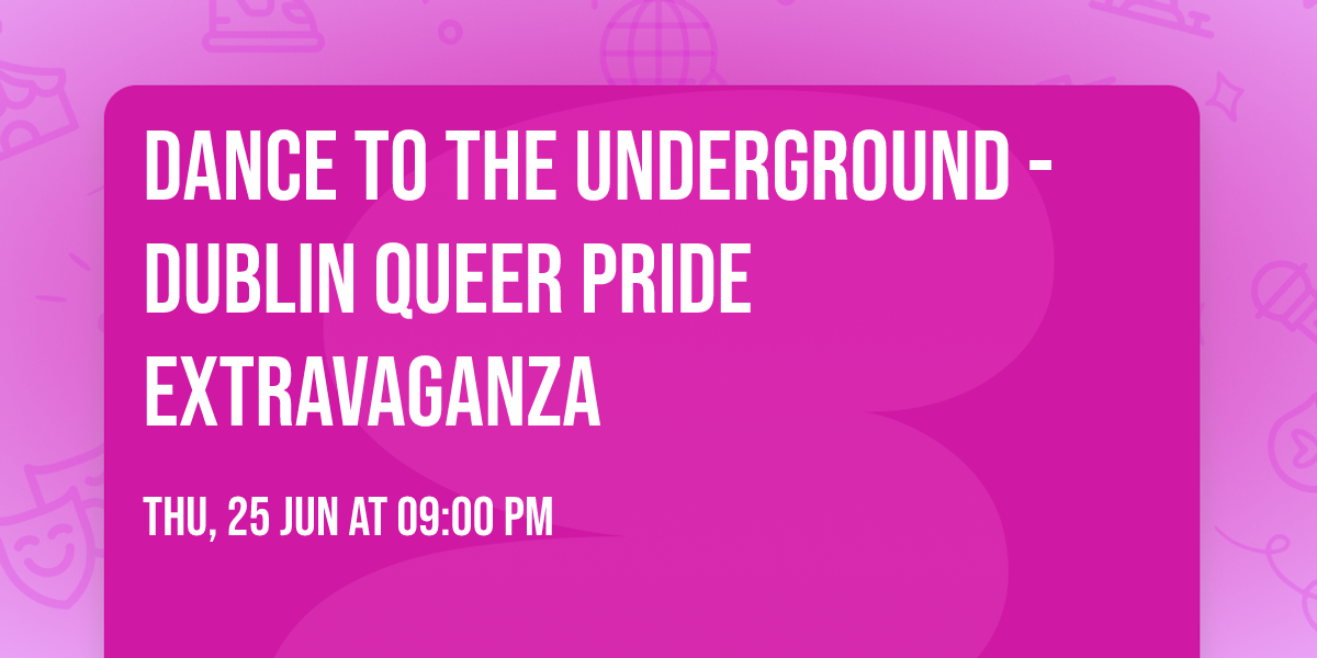 Dance to the Underground - Dublin Queer Pride Extravaganza \ud83d\udd3b