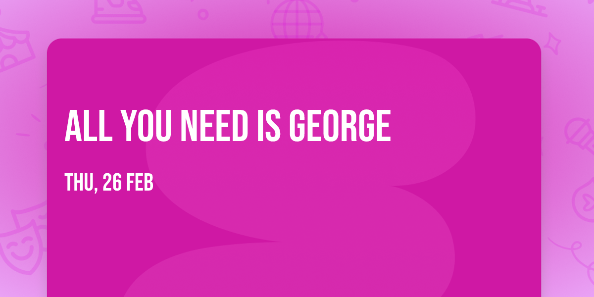 All You Need Is George