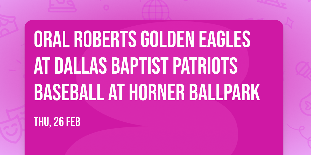 Oral Roberts Golden Eagles at Dallas Baptist Patriots Baseball at Horner Ballpark