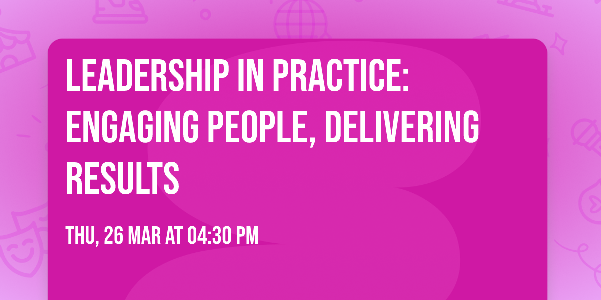 Leadership in Practice: Engaging People, Delivering Results