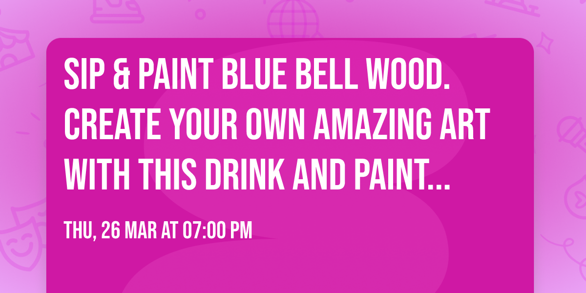 Sip & Paint Blue Bell Wood. Create your own amazing art with this drink and paint experience.