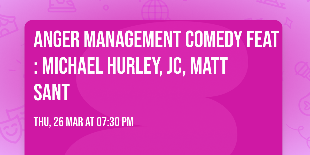 Anger Management Comedy Feat: Michael Hurley, JC,  Matt Sant