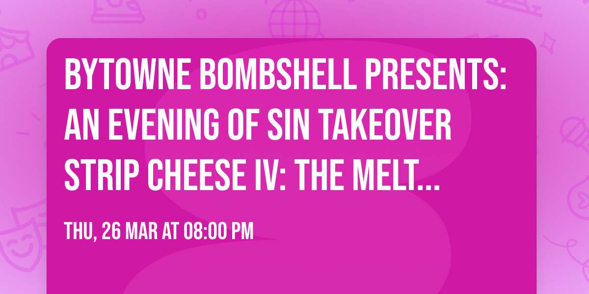 Bytowne Bombshell Presents: An Evening of Sin Takeover  \ud83e\uddc0 STRIP CHEESE IV: THE MELTDOWN \ud83e\uddc0