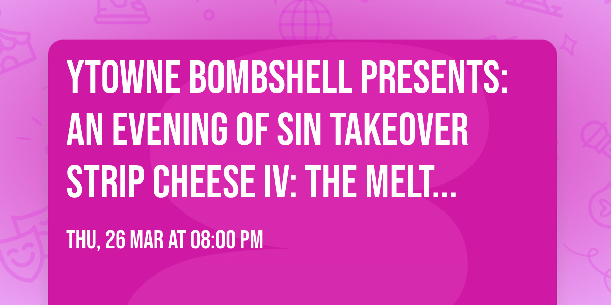 ytowne Bombshell Presents: An Evening of Sin Takeover  \ud83e\uddc0 STRIP CHEESE IV: THE MELTDOWN \ud83e\uddc0