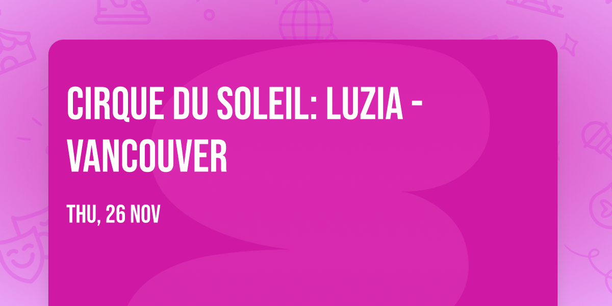 Cirque du Soleil: Luzia - Vancouver