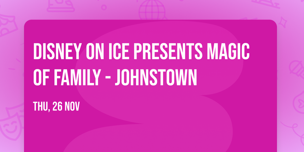 Disney on Ice presents Magic of Family - Johnstown