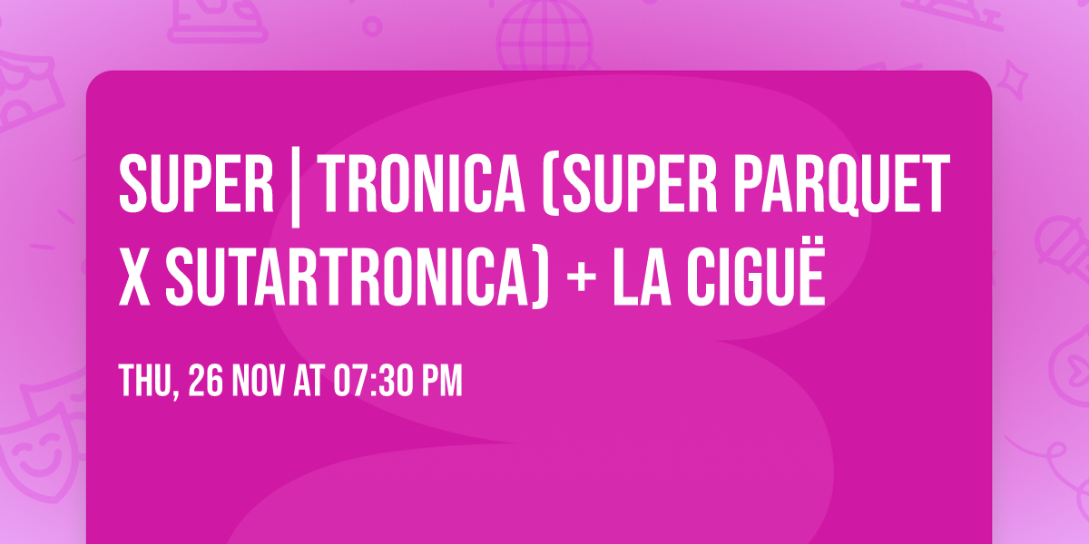 SUPER|TRONICA (SUPER PARQUET x SUTARTRONICA) + LA CIGU\u00cb
