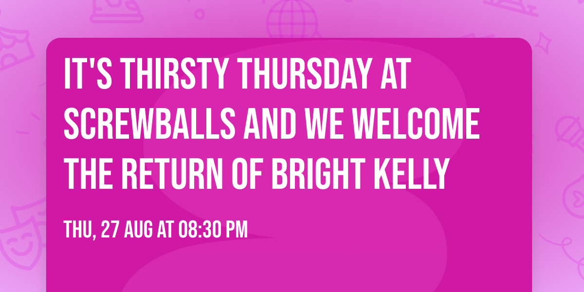 It's Thirsty Thursday at Screwballs and we welcome the return of Bright Kelly