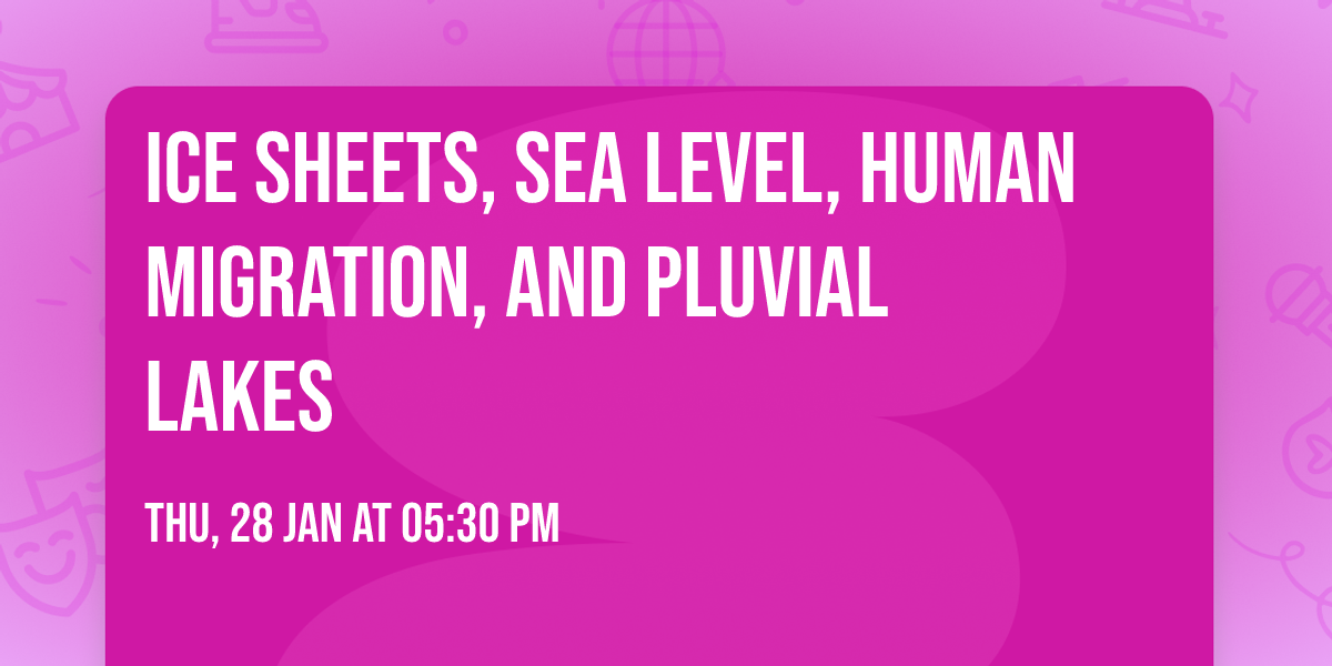 Ice Sheets, Sea Level, Human Migration, and Pluvial Lakes