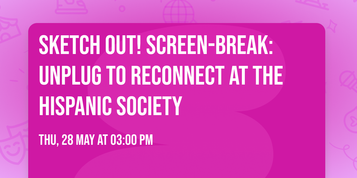 Sketch Out! Screen-Break: Unplug to Reconnect at the Hispanic Society