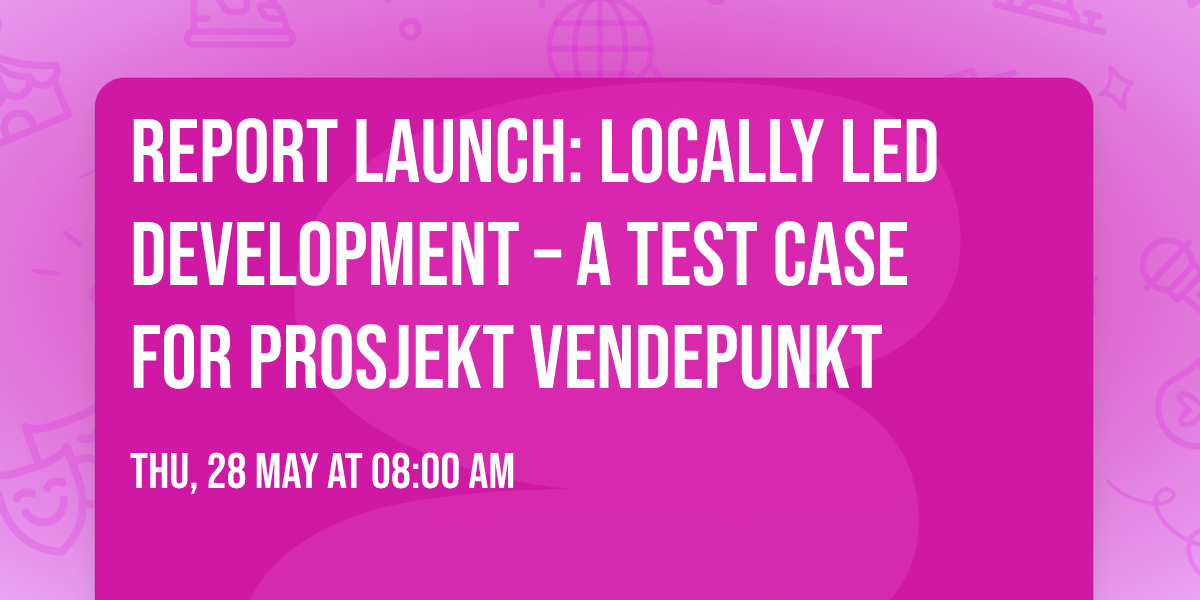 Report launch: Locally Led Development \u2013 A Test Case for Prosjekt Vendepunkt