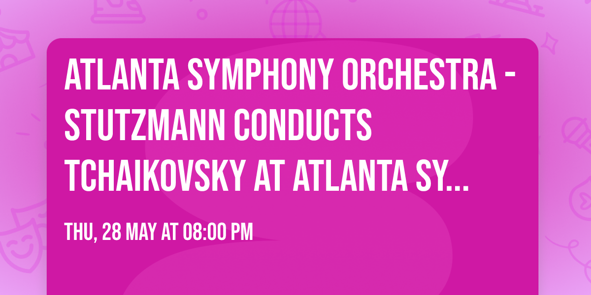 Atlanta Symphony Orchestra - Stutzmann Conducts Tchaikovsky at Atlanta Symphony Hall