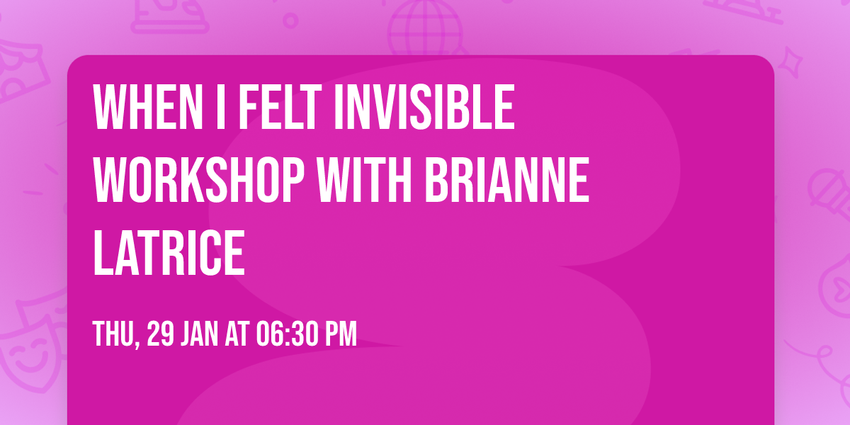 When I Felt Invisible Workshop with Brianne Latrice