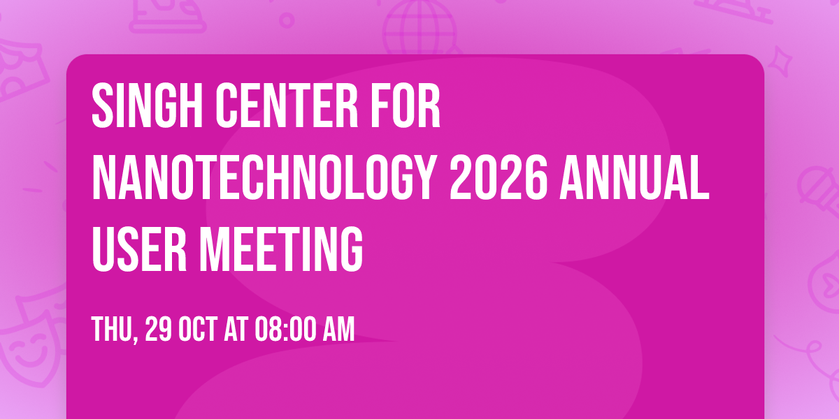Singh Center for Nanotechnology 2026 Annual User Meeting