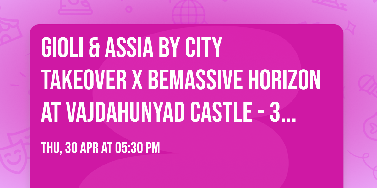 Gioli & Assia by City Takeover x Bemassive Horizon at Vajdahunyad Castle - 30 April 2026
