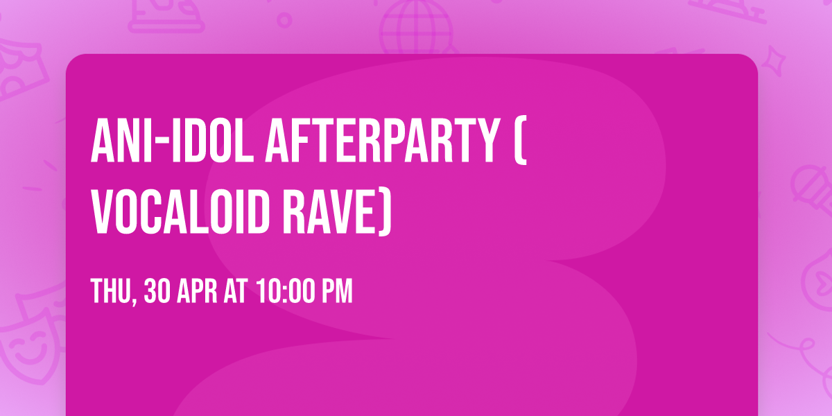 Ani-Idol Afterparty (Vocaloid Rave)