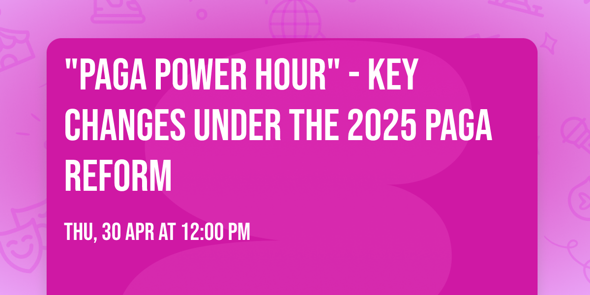 "PAGA POWER HOUR" -  Key Changes Under the 2025 PAGA Reform