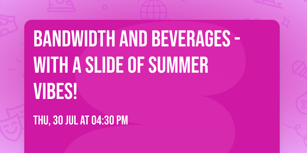 Bandwidth and Beverages - With a Slide of \u2600\ufe0f Summer Vibes!