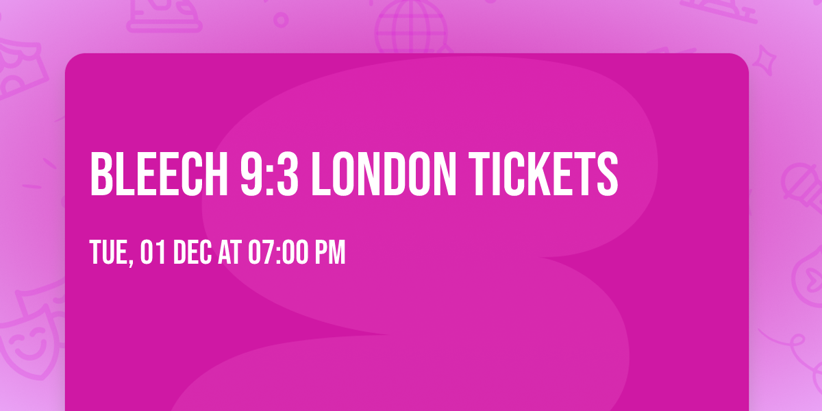Bleech 9:3 London Tickets