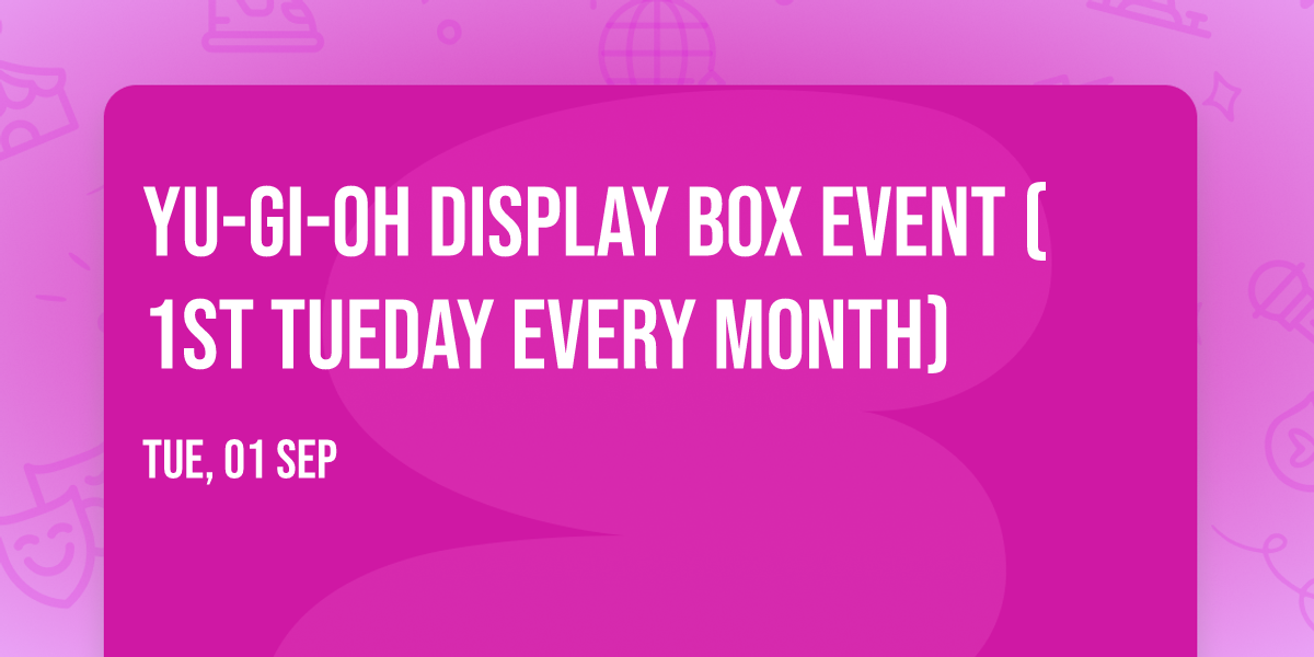 Yu-Gi-Oh Display Box Event (1st Tueday Every Month)