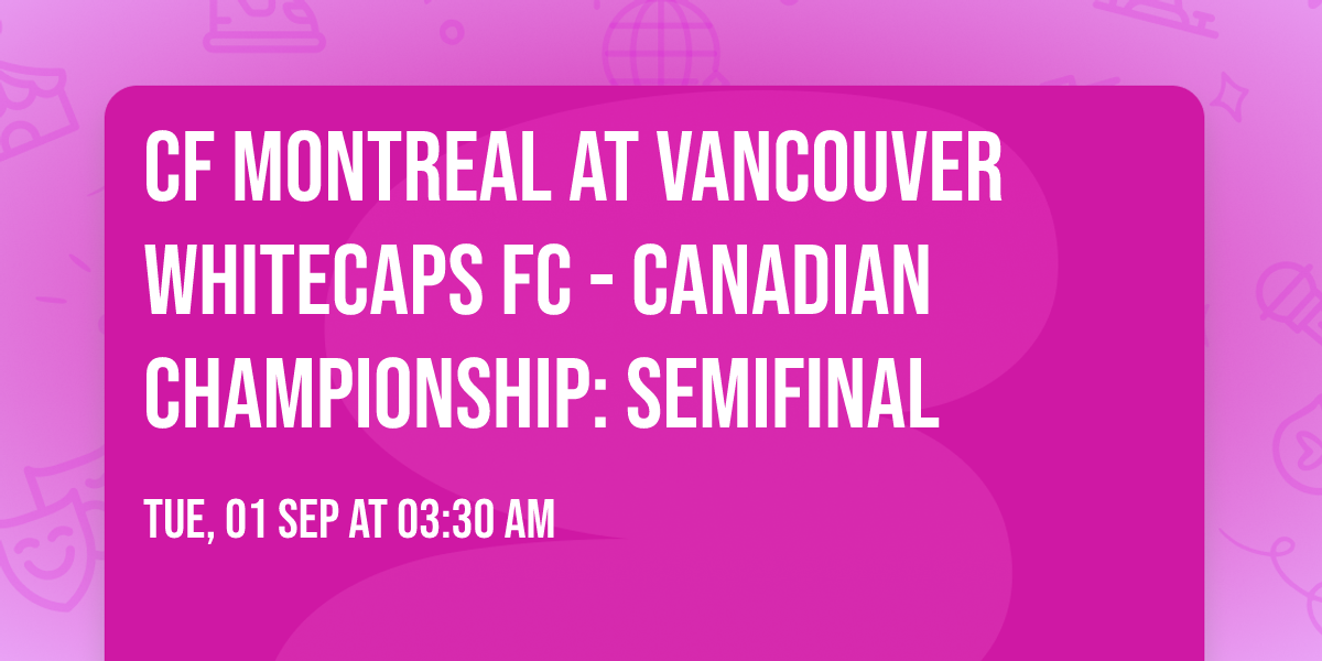 CF Montreal at Vancouver Whitecaps FC - Canadian Championship: Semifinal